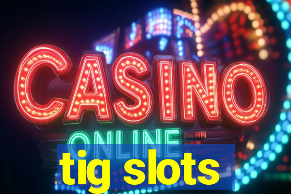 tig slots